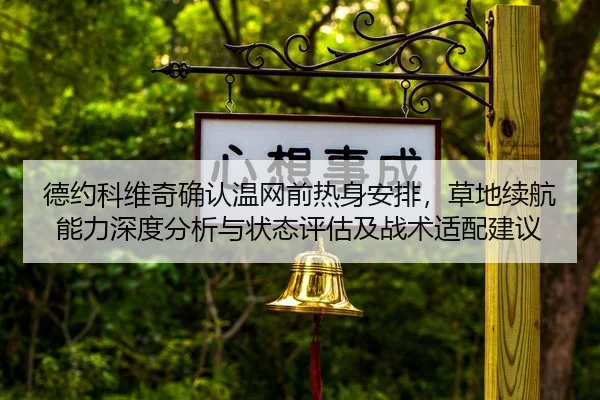 德约科维奇确认温网前热身安排，草地续航能力深度分析与状态评估及战术适配建议