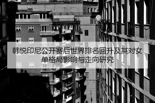 韩悦印尼公开赛后世界排名回升及其对女单格局影响与走向研究