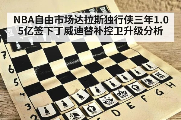 NBA自由市场达拉斯独行侠三年1.05亿签下丁威迪替补控卫升级分析