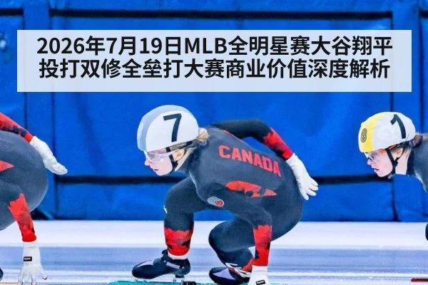 2026年7月19日MLB全明星赛大谷翔平投打双修全垒打大赛商业价值深度解析