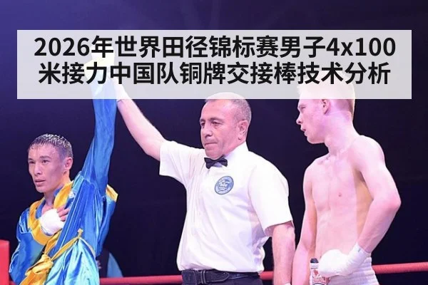 2026年世界田径锦标赛男子4x100米接力中国队铜牌交接棒技术分析