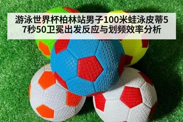 游泳世界杯柏林站男子100米蛙泳皮蒂57秒50卫冕出发反应与划频效率分析