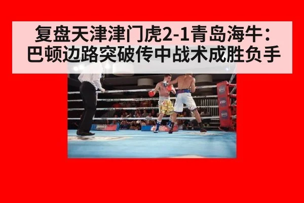 复盘天津津门虎2-1青岛海牛：巴顿边路突破传中战术成胜负手