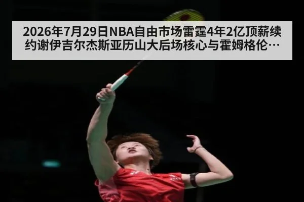2026年7月29日NBA自由市场雷霆4年2亿顶薪续约谢伊吉尔杰斯亚历山大后场核心与霍姆格伦兼容分析