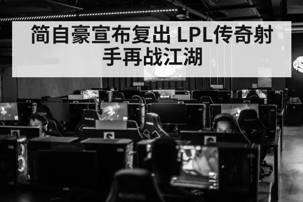 简自豪宣布复出 LPL传奇射手再战江湖